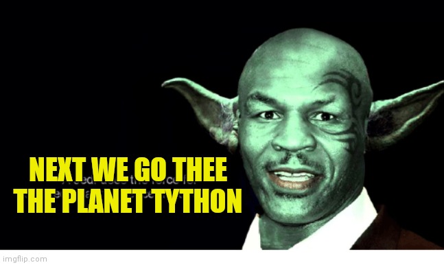 Mike Tyson Yoda | NEXT WE GO THEE THE PLANET TYTHON | image tagged in mike tyson yoda | made w/ Imgflip meme maker