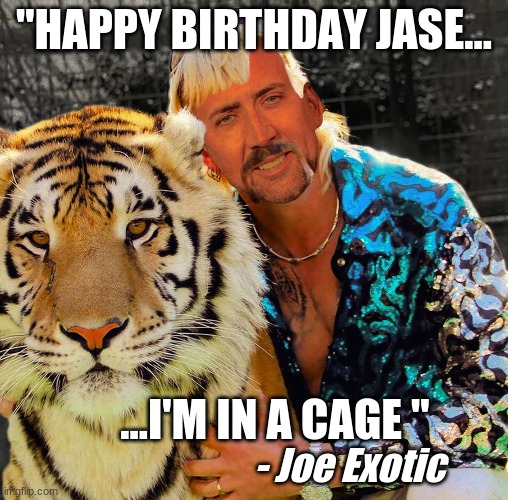 "HAPPY BIRTHDAY JASE... ...I'M IN A CAGE "; - Joe Exotic | made w/ Imgflip meme maker