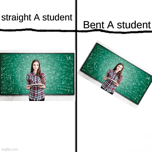 lol | Bent A student; straight A student | image tagged in t chart,memes | made w/ Imgflip meme maker