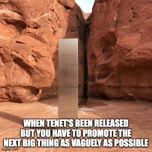 Utah monolith | WHEN TENET'S BEEN RELEASED BUT YOU HAVE TO PROMOTE THE NEXT BIG THING AS VAGUELY AS POSSIBLE | image tagged in utah monolith | made w/ Imgflip meme maker