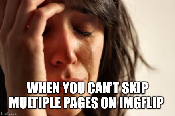 First World Problems | WHEN YOU CAN’T SKIP MULTIPLE PAGES ON IMGFLIP | image tagged in memes,first world problems,imgflip,skipp | made w/ Imgflip meme maker