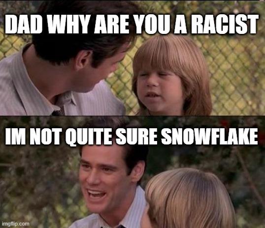That's Just Something X Say Meme | DAD WHY ARE YOU A RACIST; IM NOT QUITE SURE SNOWFLAKE | image tagged in memes,that's just something x say | made w/ Imgflip meme maker