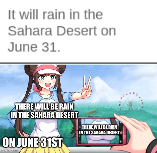 THERE WILL BE RAIN IN THE SAHARA DESERT; THERE WILL BE RAIN IN THE SAHARA DESERT; ON JUNE 31ST | image tagged in camera zooming on rosa's breasts | made w/ Imgflip meme maker