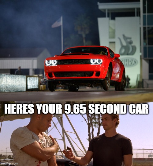 10 Second Car | HERES YOUR 9.65 SECOND CAR | image tagged in fast and furious | made w/ Imgflip meme maker