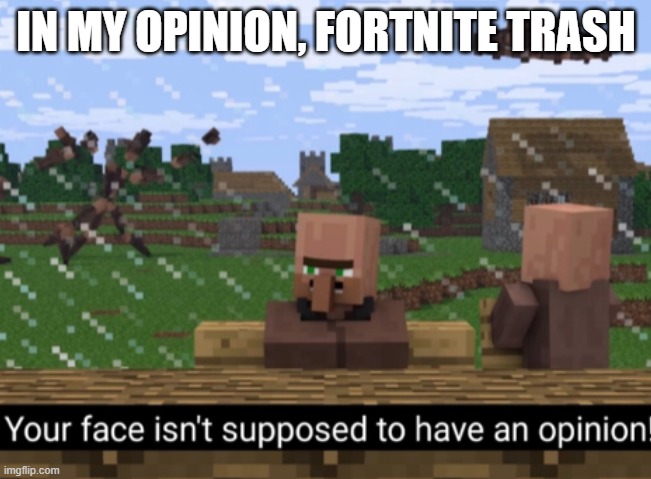 Your face isn’t supposed to have an opinion | IN MY OPINION, FORTNITE TRASH | image tagged in your face isn t supposed to have an opinion | made w/ Imgflip meme maker