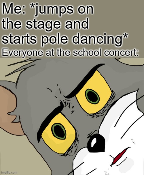 Unsettled Tom | Me: *jumps on the stage and starts pole dancing*; Everyone at the school concert: | image tagged in memes,unsettled tom | made w/ Imgflip meme maker