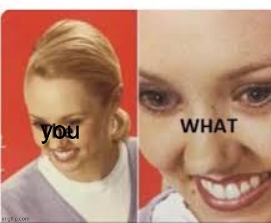you | made w/ Imgflip meme maker