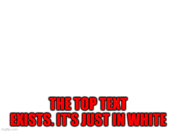 Blank White Template | LOL WHY U WANNA READ THIS SO BAD? THE TOP TEXT EXISTS. IT'S JUST IN WHITE | image tagged in blank white template | made w/ Imgflip meme maker