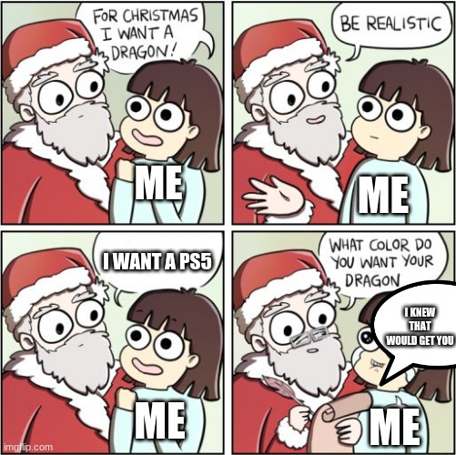 For Christmas I Want a Dragon | ME; ME; I WANT A PS5; I KNEW THAT WOULD GET YOU; ME; ME | image tagged in for christmas i want a dragon | made w/ Imgflip meme maker