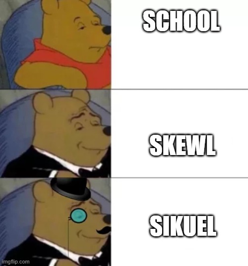 SKOOL | SCHOOL; SKEWL; SIKUEL | image tagged in fancy pooh | made w/ Imgflip meme maker