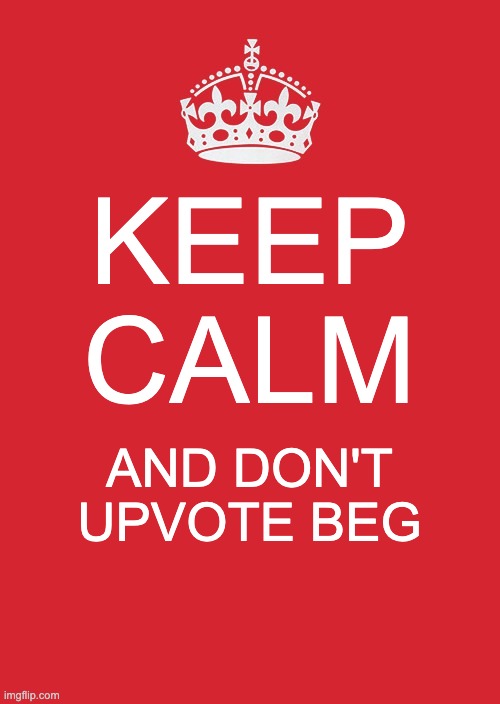 stop the begs | KEEP CALM; AND DON'T UPVOTE BEG | image tagged in memes,keep calm and carry on red | made w/ Imgflip meme maker