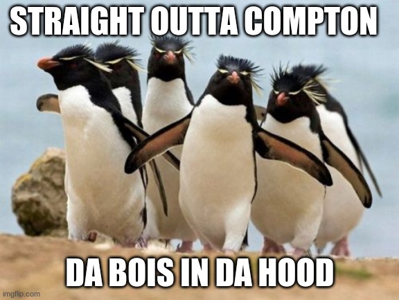 Penguin Gang | STRAIGHT OUTTA COMPTON; DA BOIS IN DA HOOD | image tagged in memes,penguin gang | made w/ Imgflip meme maker