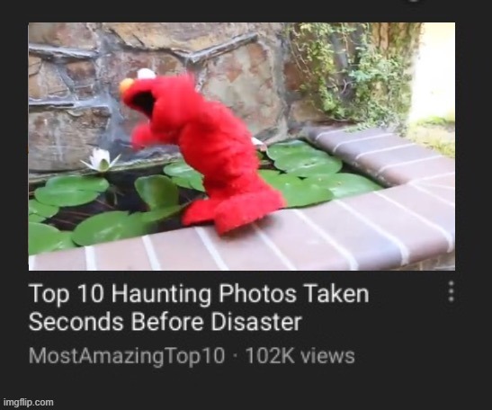 10 Haunting Photos Taken Moments Before Disaster | image tagged in elmo,10 haunting photos taken moments before disaster | made w/ Imgflip meme maker
