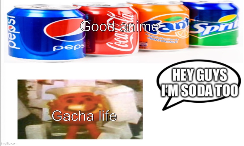 Gacha life may be anime but it kinda sucks | Good anime; Gacha life | image tagged in i m soda too | made w/ Imgflip meme maker