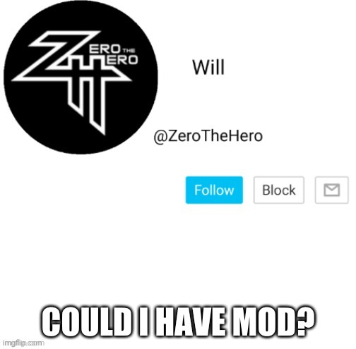 ZeroTheHero | COULD I HAVE MOD? | image tagged in zerothehero | made w/ Imgflip meme maker
