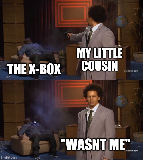 good meme 100% | MY LITTLE COUSIN; THE X-BOX; "WASNT ME" | image tagged in memes,who killed hannibal | made w/ Imgflip meme maker