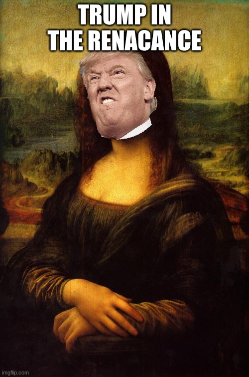 The Mona Lisa | TRUMP IN THE RENACANCE | image tagged in the mona lisa | made w/ Imgflip meme maker