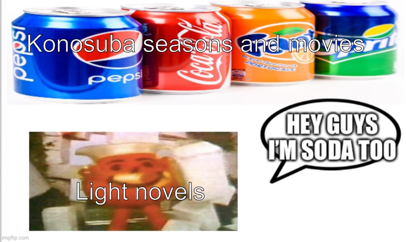 Light novels are actually good tho | Konosuba seasons and movies; Light novels | image tagged in i m soda too | made w/ Imgflip meme maker