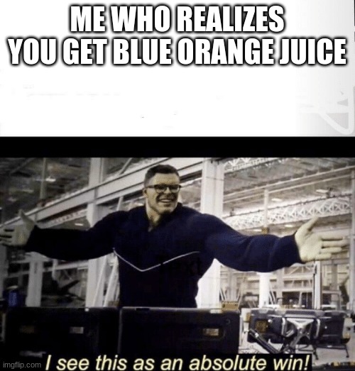 I see this as an absolute win | ME WHO REALIZES YOU GET BLUE ORANGE JUICE | image tagged in i see this as an absolute win | made w/ Imgflip meme maker