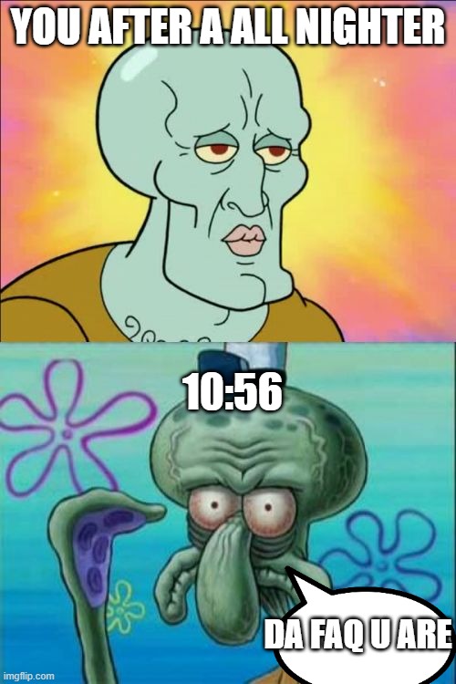 what am i doing at 1:00 am theese days | YOU AFTER A ALL NIGHTER; 10:56; DA FAQ U ARE | image tagged in memes,squidward | made w/ Imgflip meme maker