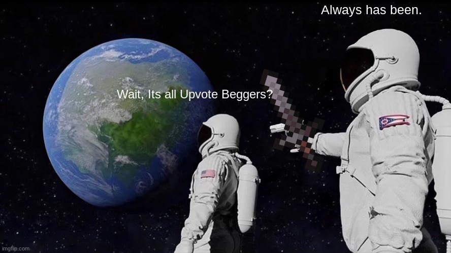 Always Has Been Meme | Always has been. Wait, Its all Upvote Beggers? | image tagged in memes,always has been | made w/ Imgflip meme maker