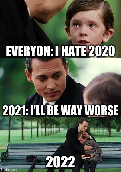 Finding Neverland | EVERYON: I HATE 2020; 2021: I'LL BE WAY WORSE; 2022 | image tagged in memes,finding neverland | made w/ Imgflip meme maker