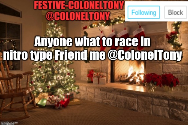 Festive ColonelTony Ancoument | Anyone what to race in nitro type Friend me @ColonelTony | image tagged in festive coloneltony ancoument | made w/ Imgflip meme maker