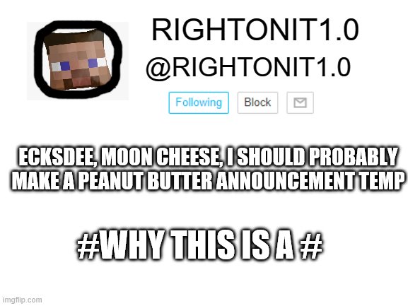  ECKSDEE, MOON CHEESE, I SHOULD PROBABLY MAKE A PEANUT BUTTER ANNOUNCEMENT TEMP; #WHY THIS IS A # | image tagged in rightonit announcement | made w/ Imgflip meme maker