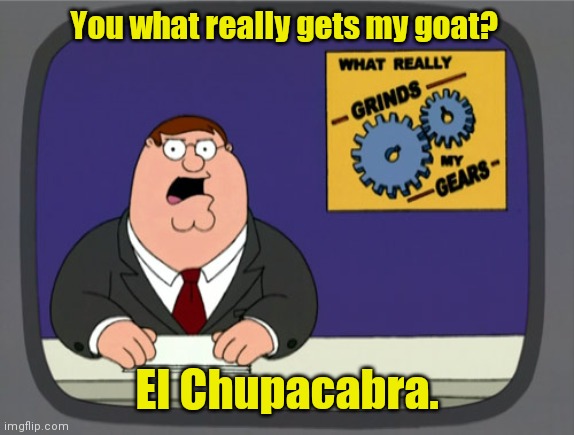 Yum. | You what really gets my goat? El Chupacabra. | image tagged in memes,peter griffin news,funny | made w/ Imgflip meme maker