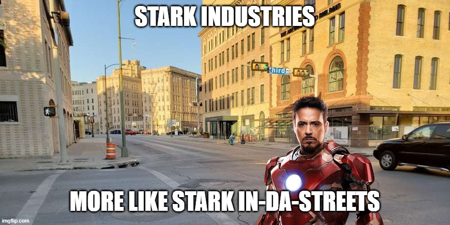 Stark In The Streets | STARK INDUSTRIES; MORE LIKE STARK IN-DA-STREETS | image tagged in avengers,marvel,iron man,memes,superheroes,tony stark | made w/ Imgflip meme maker