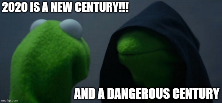 2020 be like | 2020 IS A NEW CENTURY!!! AND A DANGEROUS CENTURY | image tagged in memes,evil kermit | made w/ Imgflip meme maker
