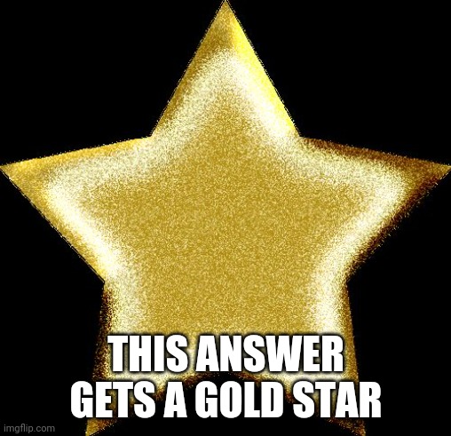 Gold star | THIS ANSWER GETS A GOLD STAR | image tagged in gold star | made w/ Imgflip meme maker