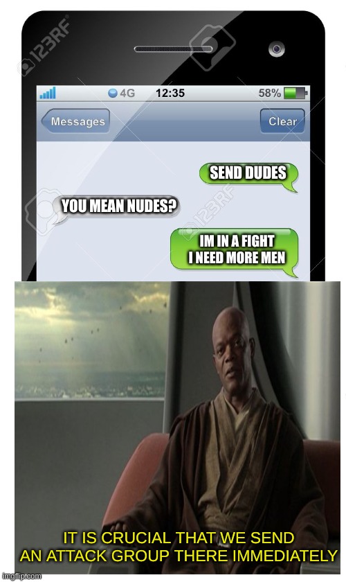 Star Wars | SEND DUDES; YOU MEAN NUDES? IM IN A FIGHT I NEED MORE MEN; IT IS CRUCIAL THAT WE SEND AN ATTACK GROUP THERE IMMEDIATELY | image tagged in mace windu,send nudes | made w/ Imgflip meme maker