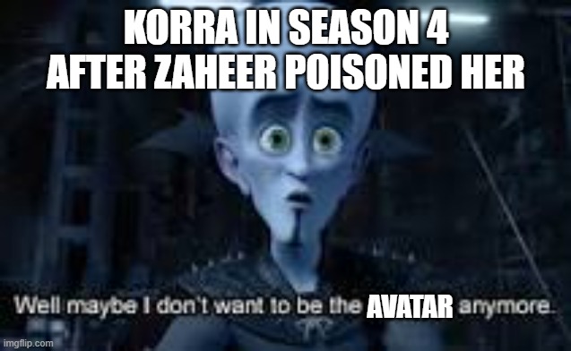 i quit! | KORRA IN SEASON 4 AFTER ZAHEER POISONED HER; AVATAR | image tagged in well maybe i don't wanna be the bad guy anymore | made w/ Imgflip meme maker