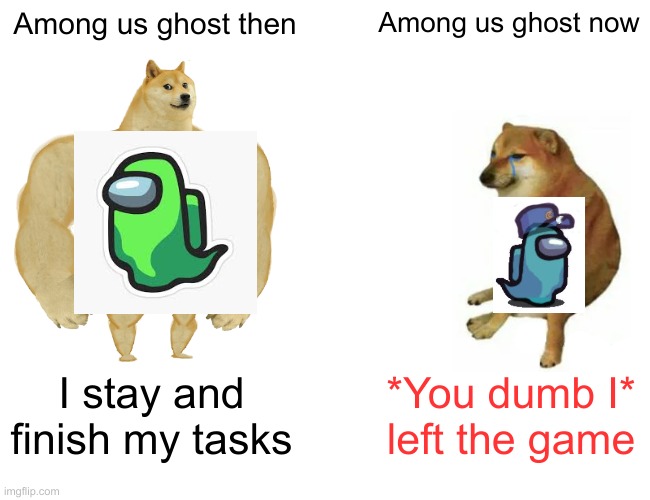 Be a good ghost | Among us ghost then; Among us ghost now; I stay and finish my tasks; *You dumb I* left the game | image tagged in memes,buff doge vs cheems | made w/ Imgflip meme maker