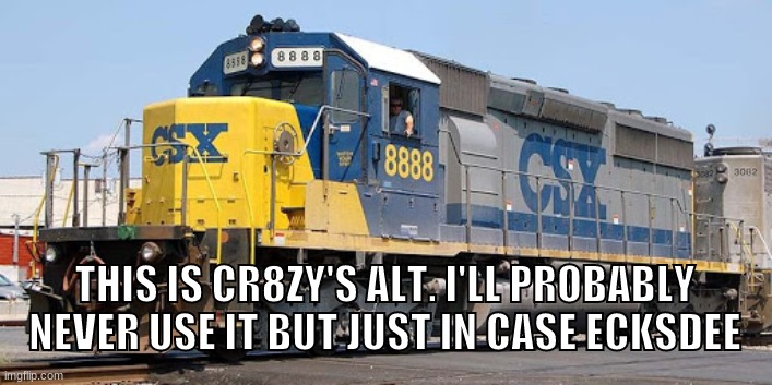 CSX 8888 | THIS IS CR8ZY'S ALT. I'LL PROBABLY NEVER USE IT BUT JUST IN CASE ECKSDEE | image tagged in csx 8888 | made w/ Imgflip meme maker
