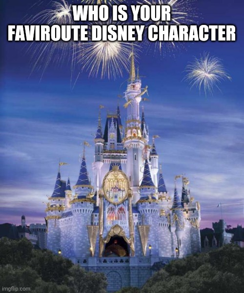Disney | WHO IS YOUR FAVIROUTE DISNEY CHARACTER | image tagged in disney,funny | made w/ Imgflip meme maker