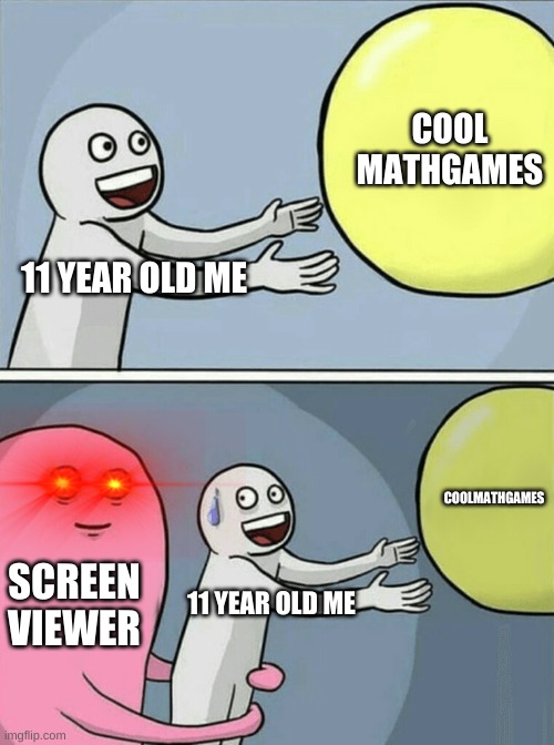 S C R E E N V I E W E R | COOL MATHGAMES; 11 YEAR OLD ME; COOLMATHGAMES; SCREEN VIEWER; 11 YEAR OLD ME | image tagged in memes,running away balloon | made w/ Imgflip meme maker