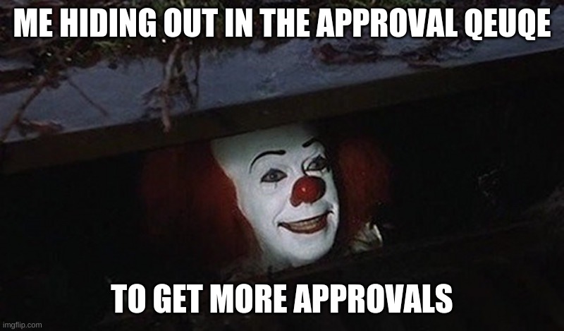 Pennywise Hey Kid | ME HIDING OUT IN THE APPROVAL QEUQE; TO GET MORE APPROVALS | image tagged in pennywise hey kid | made w/ Imgflip meme maker