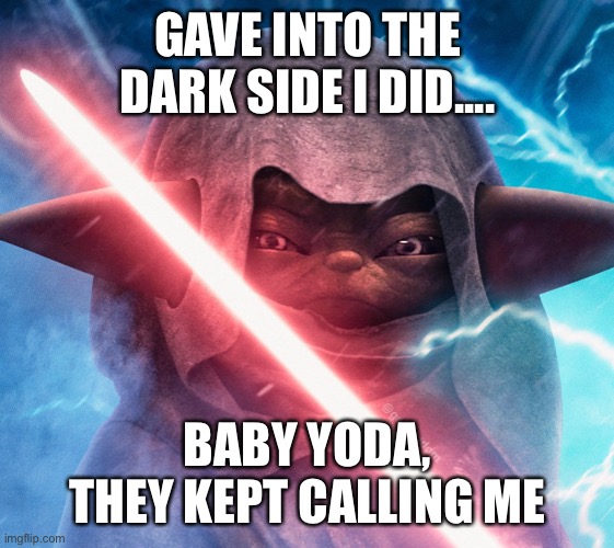 Darth Grogu | GAVE INTO THE DARK SIDE I DID.... BABY YODA, THEY KEPT CALLING ME | image tagged in star wars,the mandalorian,baby yoda,darkside,the force | made w/ Imgflip meme maker