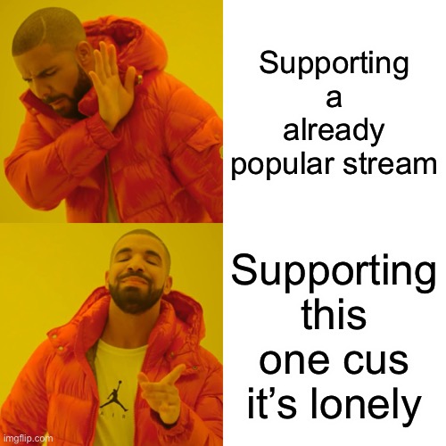 Your welcome | Supporting a already popular stream; Supporting this one cus it’s lonely | image tagged in memes,drake hotline bling | made w/ Imgflip meme maker