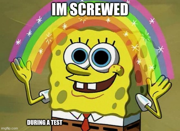Imagination Spongebob Meme | IM SCREWED; DURING A TEST | image tagged in memes,imagination spongebob | made w/ Imgflip meme maker