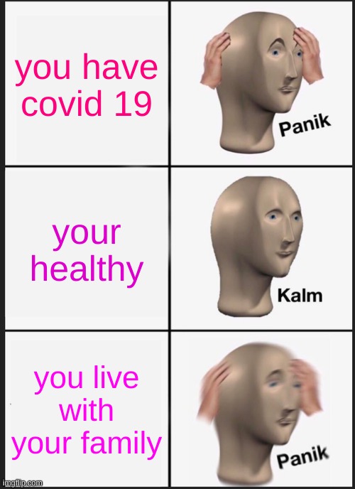 Panik Kalm Panik Meme | you have
covid 19; your healthy; you live
with your family | image tagged in memes,panik kalm panik | made w/ Imgflip meme maker