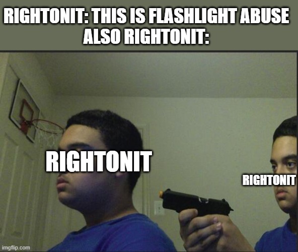 Trust Nobody, Not Even Yourself | RIGHTONIT: THIS IS FLASHLIGHT ABUSE
ALSO RIGHTONIT:; RIGHTONIT; RIGHTONIT | image tagged in trust nobody not even yourself | made w/ Imgflip meme maker