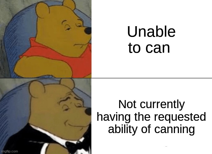Tuxedo Winnie The Pooh Meme | Unable to can; Not currently having the requested ability of canning | image tagged in memes,tuxedo winnie the pooh | made w/ Imgflip meme maker
