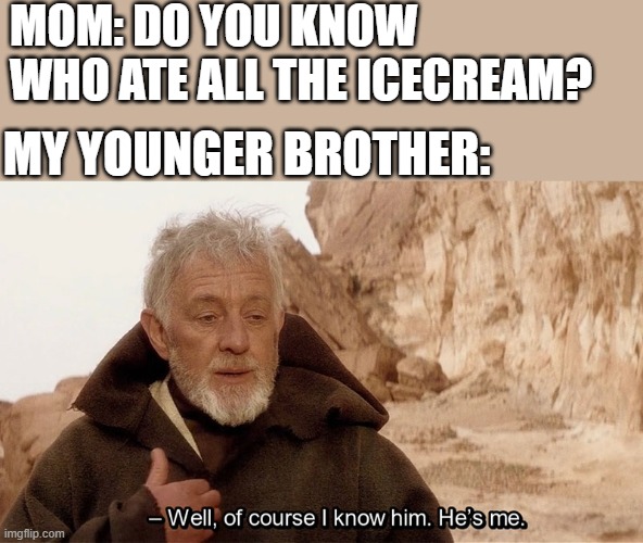 Obi Wan Of course I know him, He‘s me |  MOM: DO YOU KNOW WHO ATE ALL THE ICECREAM? MY YOUNGER BROTHER: | image tagged in obi wan of course i know him he s me,i'm 15 so don't try it,who reads these | made w/ Imgflip meme maker
