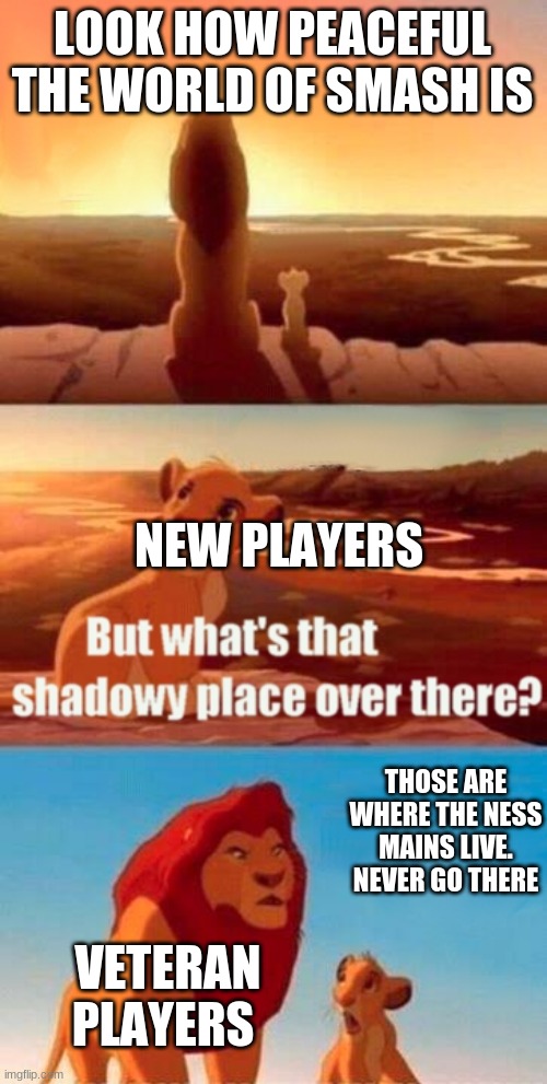 Simba Shadowy Place | LOOK HOW PEACEFUL THE WORLD OF SMASH IS; NEW PLAYERS; THOSE ARE WHERE THE NESS MAINS LIVE. NEVER GO THERE; VETERAN PLAYERS | image tagged in memes,simba shadowy place | made w/ Imgflip meme maker