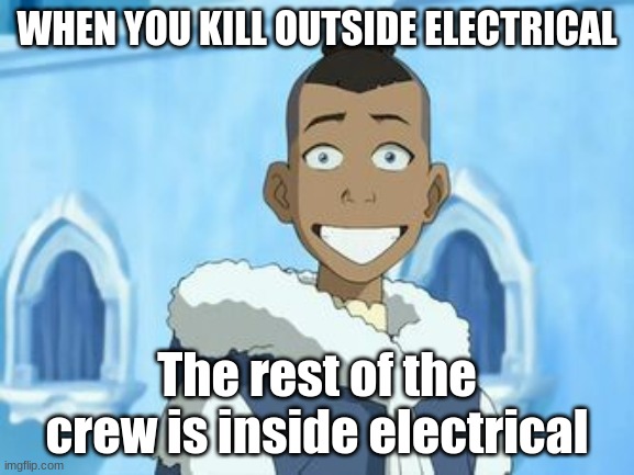 *Buttercup intensifies* | WHEN YOU KILL OUTSIDE ELECTRICAL; The rest of the crew is inside electrical | image tagged in sokka smile | made w/ Imgflip meme maker