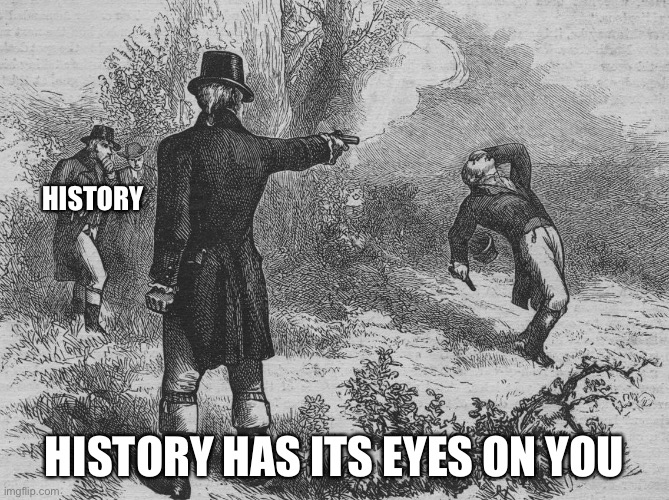 Lol | HISTORY; HISTORY HAS ITS EYES ON YOU | image tagged in aaron burr and alexander hamilton | made w/ Imgflip meme maker