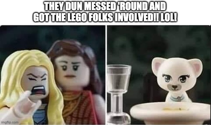 THEY DUN MESSED 'ROUND AND
GOT THE LEGO FOLKS INVOLVED!! LOL! | image tagged in lady yelling at cat | made w/ Imgflip meme maker